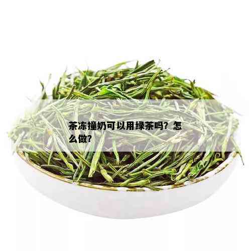 茶冻撞奶可以用绿茶吗？怎么做？