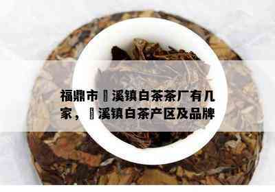 福鼎市磻溪镇白茶茶厂有几家，磻溪镇白茶产区及品牌