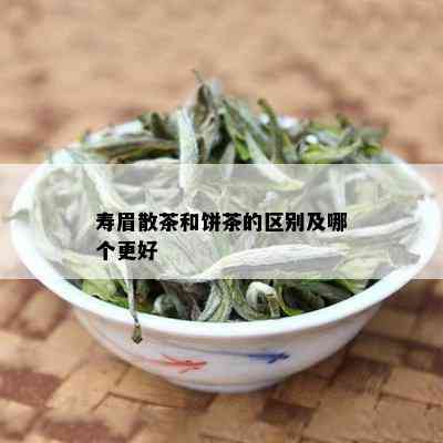 寿眉散茶和饼茶的区别及哪个更好