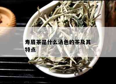 寿眉茶是什么汤色的茶及其特点