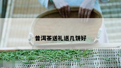 普洱茶送礼送几饼好