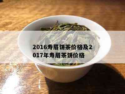 2016寿眉饼茶价格及2017年寿眉茶饼价格