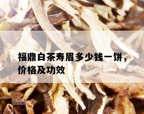 福鼎白茶寿眉多少钱一饼，价格及功效