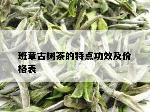 班章古树茶的特点功效及价格表