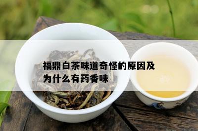 福鼎白茶味道奇怪的原因及为什么有药香味