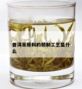 普洱茶原料的初制工艺是什么