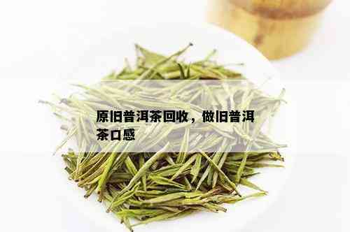 原旧普洱茶回收，做旧普洱茶口感