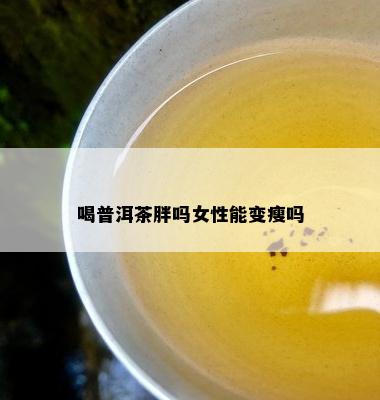 喝普洱茶胖吗女性能变瘦吗