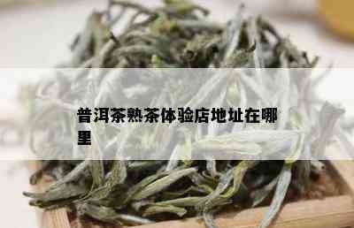 普洱茶熟茶体验店地址在哪里