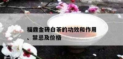 福鼎金砖白茶的功效和作用、禁忌及价格