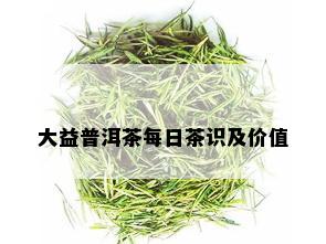 大益普洱茶每日茶识及价值