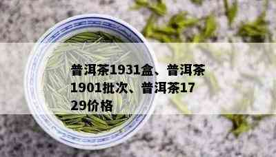 普洱茶1931盒、普洱茶1901批次、普洱茶1729价格