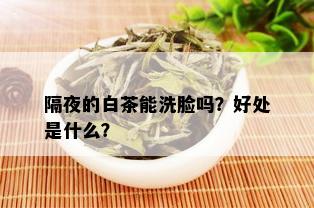 隔夜的白茶能洗脸吗？好处是什么？