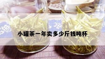 小罐茶一年卖多少斤钱吨杯