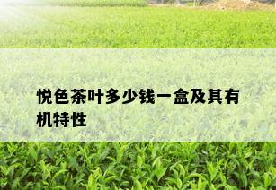 悦色茶叶多少钱一盒及其有机特性