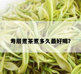 寿眉煮茶煮多久更好喝？