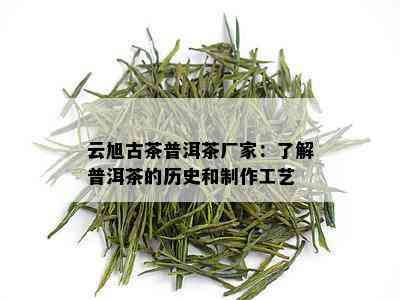 云旭古茶普洱茶厂家：了解普洱茶的历史和制作工艺