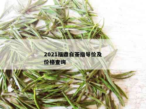 2021福鼎白茶指导价及价格查询