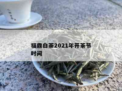 福鼎白茶2021年开茶节时间