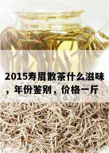 2015寿眉散茶什么滋味，年份鉴别，价格一斤