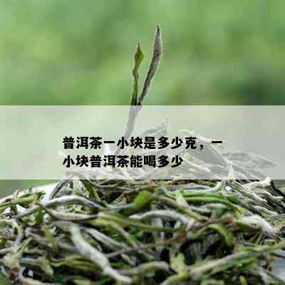 普洱茶一小块是多少克，一小块普洱茶能喝多少