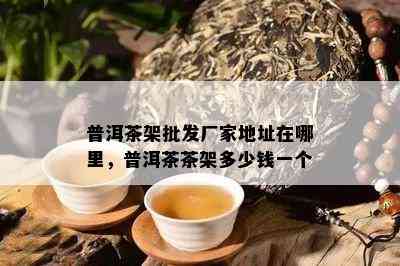 普洱茶架批发厂家地址在哪里，普洱茶茶架多少钱一个