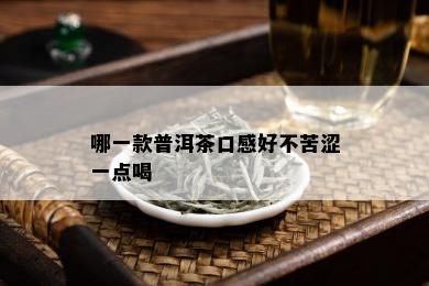 哪一款普洱茶口感好不苦涩一点喝