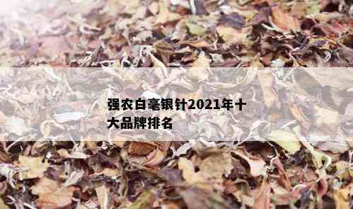 强农白毫银针2021年十大品牌排名