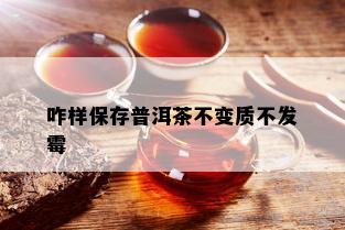 咋样保存普洱茶不变质不发霉