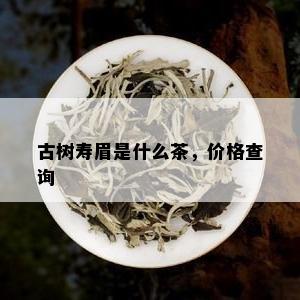 古树寿眉是什么茶，价格查询