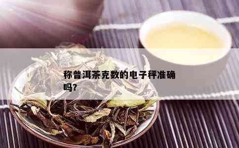 称普洱茶克数的电子秤准确吗？