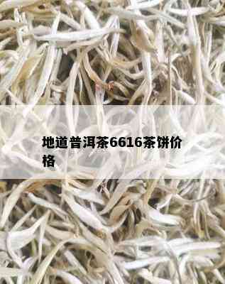 地道普洱茶6616茶饼价格