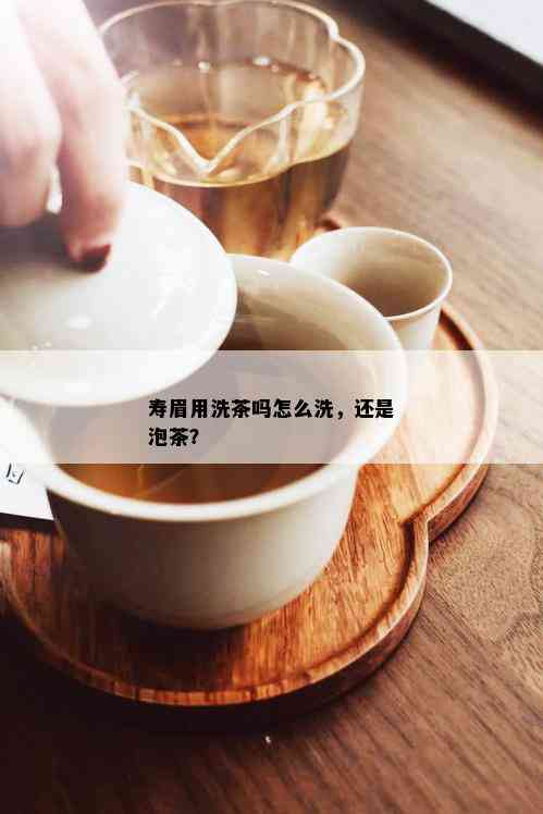 寿眉用洗茶吗怎么洗，还是泡茶？