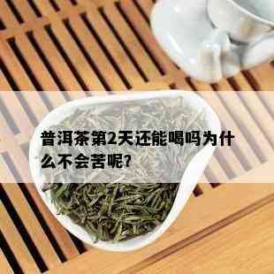 普洱茶第2天还能喝吗为什么不会苦呢？