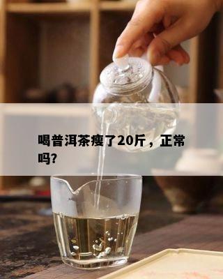 喝普洱茶瘦了20斤，正常吗？