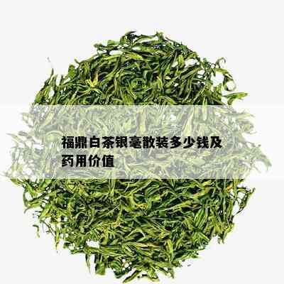 福鼎白茶银毫散装多少钱及药用价值