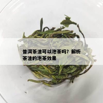 普洱茶渣可以泡茶吗？解析茶渣的泡茶效果