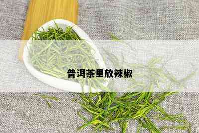 普洱茶里放辣椒