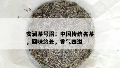 安澜茶号眉：中国传统名茶，回味悠长，香气四溢