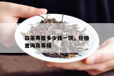 白茶寿眉多少钱一饼，价格查询及等级