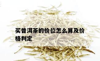 买普洱茶的价位怎么算及价格判定