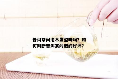 普洱茶闷泡不发涩味吗？如何判断普洱茶闷泡的好坏？