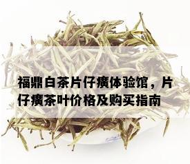 福鼎白茶片仔癀体验馆，片仔癀茶叶价格及购买指南