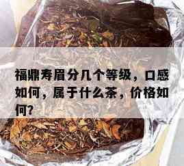 福鼎寿眉分几个等级，口感如何，属于什么茶，价格如何？