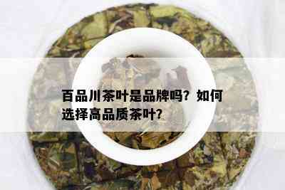 百品川茶叶是品牌吗？如何选择高品质茶叶？