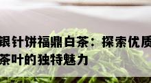 银针饼福鼎白茶：探索优质茶叶的独特魅力