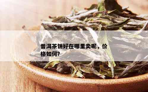 普洱茶饼好在哪里卖呢，价格如何？