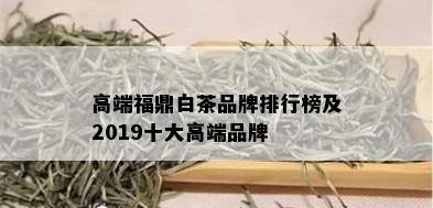 高端福鼎白茶品牌排行榜及2019十大高端品牌