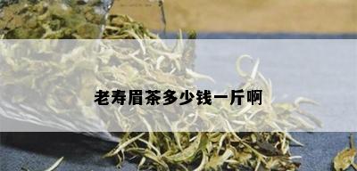 老寿眉茶多少钱一斤啊