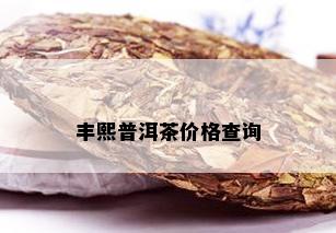 丰熙普洱茶价格查询